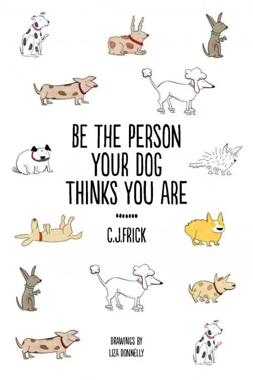Book cover with illustrations of dogs and text 'Be the person your dog thinks you are' by C.J. Frick.