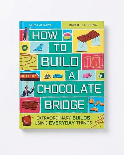 How to Build a Chocolate Bridge: Extraordinary Builds Using Everyday Thing