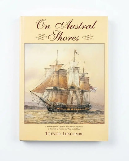 On Austral Shores. A Modern Traveller's Guide To The European Exploration Of The Coasts Of Victoria And New South Wales