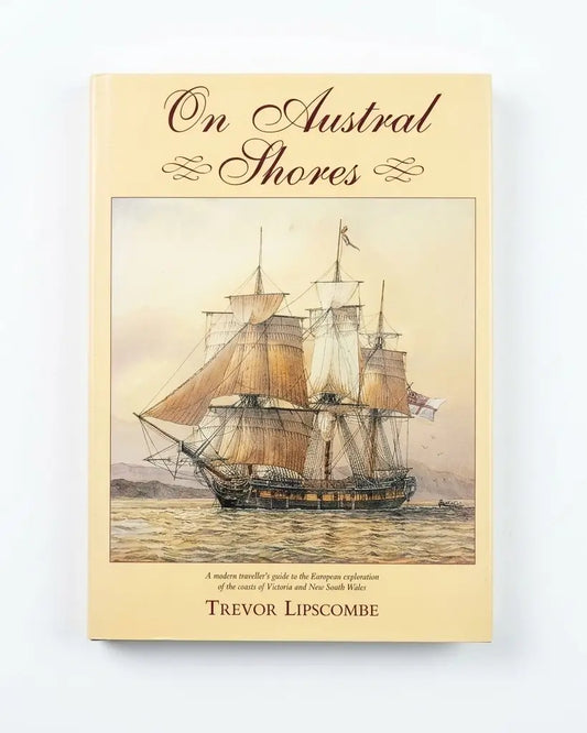 On Austral Shores. A Modern Traveller's Guide To The European Exploration Of The Coasts Of Victoria And New South Wales